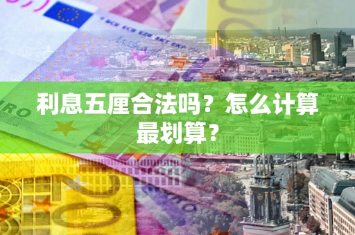 武汉利息五厘合法吗？怎么计算最划算？