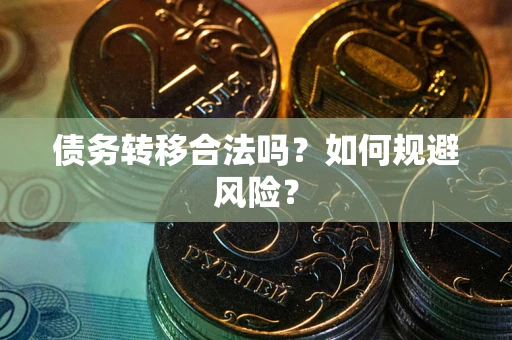 武汉债务转移合法吗？如何规避风险？