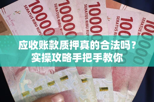 武汉应收账款质押真的合法吗？实操攻略手把手教你