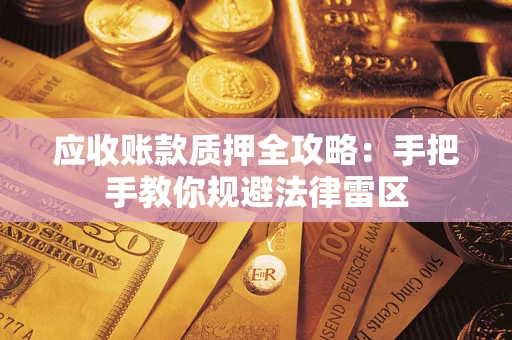 武汉应收账款质押全攻略：手把手教你规避法律雷区