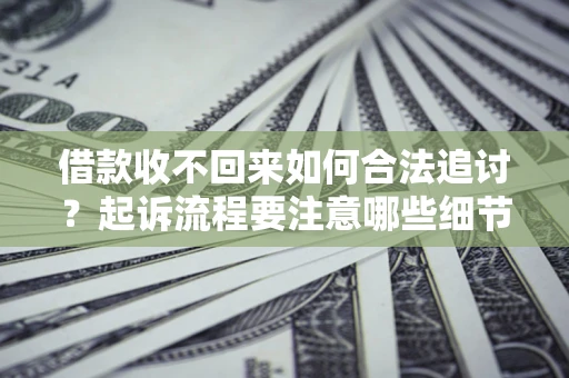 武汉借款收不回来如何合法追讨？起诉流程要注意哪些细节？