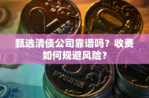 武汉甄选清债公司靠谱吗？收费如何规避风险？