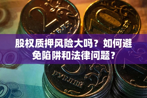 武汉股权质押风险大吗？如何避免陷阱和法律问题？
