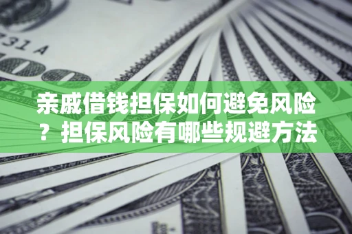 武汉亲戚借钱担保如何避免风险？担保风险有哪些规避方法？