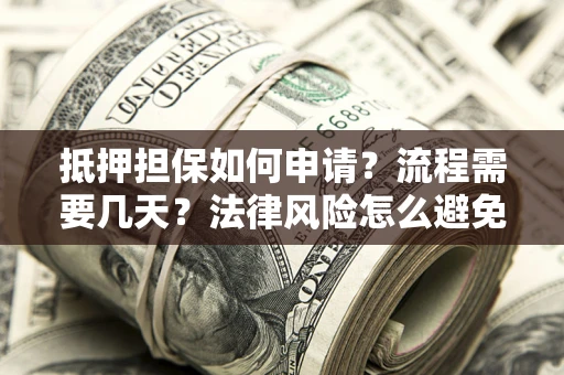 武汉抵押担保如何申请？流程需要几天？法律风险怎么避免？避坑指南