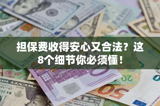 武汉担保费收得安心又合法？这8个细节你必须懂！