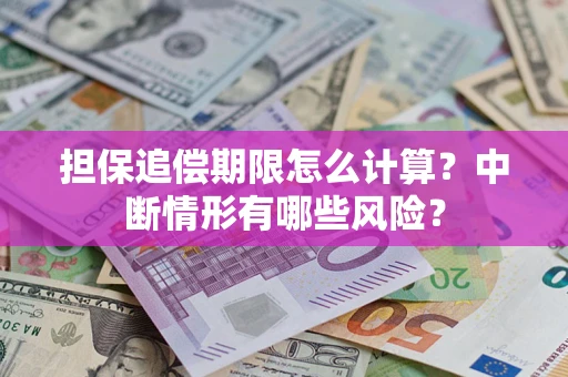 武汉担保追偿期限怎么计算？中断情形有哪些风险？