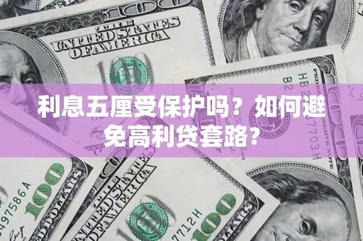 武汉利息五厘受保护吗？如何避免高利贷套路？