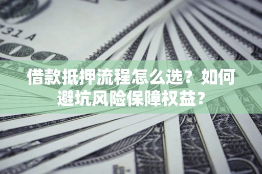武汉借款抵押流程怎么选？如何避坑风险保障权益？