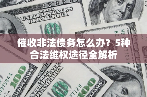 武汉催收非法债务怎么办？5种合法维权途径全解析