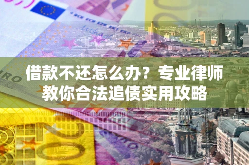 武汉借款不还怎么办？专业律师教你合法追债实用攻略
