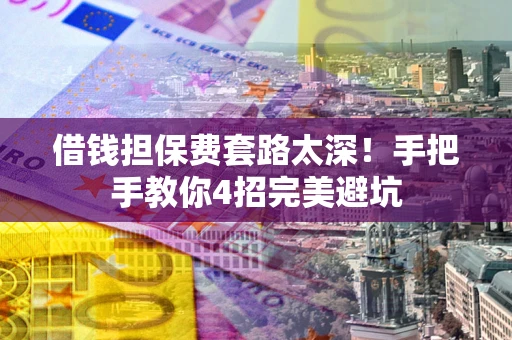 武汉借钱担保费套路太深！手把手教你4招完美避坑