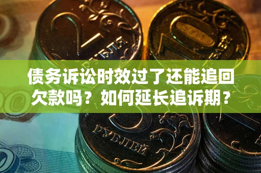 武汉债务诉讼时效过了还能追回欠款吗？如何延长追诉期？