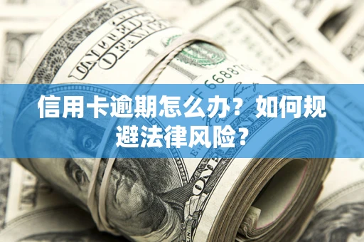 武汉信用卡逾期怎么办？如何规避法律风险？