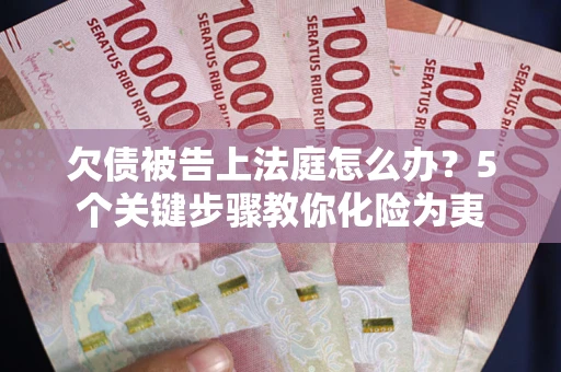 武汉欠债被告上法庭怎么办？5个关键步骤教你化险为夷