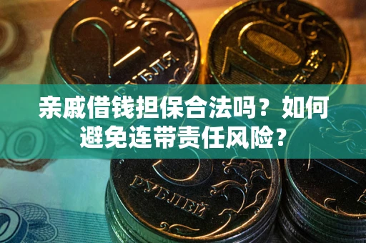 武汉亲戚借钱担保合法吗？如何避免连带责任风险？