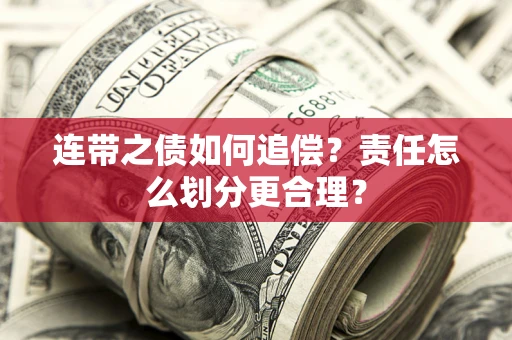 武汉连带之债如何追偿？责任怎么划分更合理？