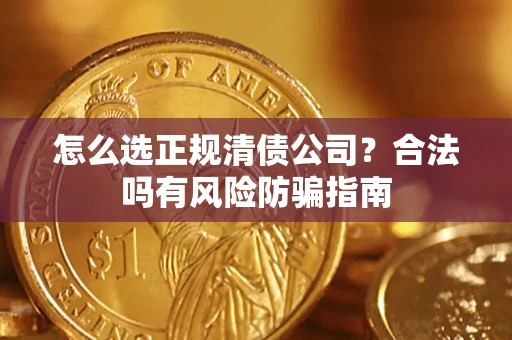 武汉怎么选正规清债公司？合法吗有风险防骗指南