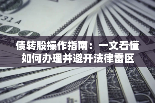 武汉债转股操作指南：一文看懂如何办理并避开法律雷区