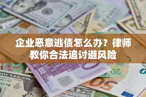 武汉企业恶意逃债怎么办？律师教你合法追讨避风险