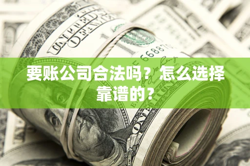 武汉要账公司合法吗？怎么选择靠谱的？