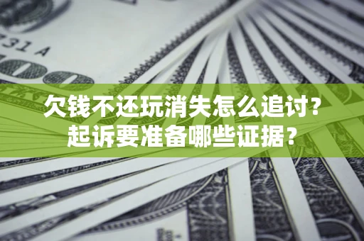 武汉欠钱不还玩消失怎么追讨？起诉要准备哪些证据？