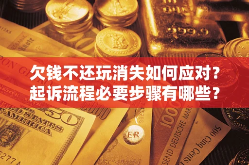 武汉欠钱不还玩消失如何应对？起诉流程必要步骤有哪些？