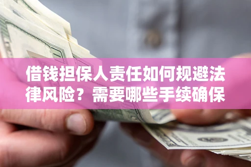 武汉借钱担保人责任如何规避法律风险？需要哪些手续确保安全？