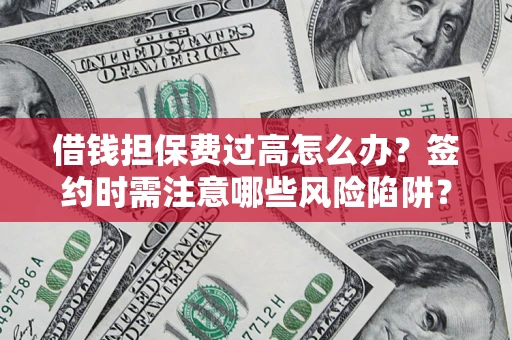 武汉借钱担保费过高怎么办？签约时需注意哪些风险陷阱？