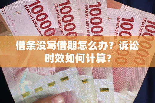 武汉借条没写借期怎么办？诉讼时效如何计算？