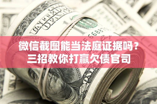 武汉微信截图能当法庭证据吗？三招教你打赢欠债官司