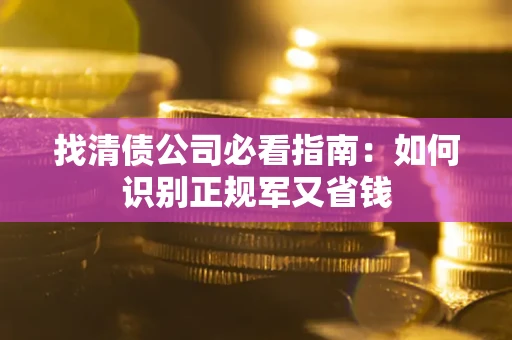 武汉找清债公司必看指南：如何识别正规军又省钱