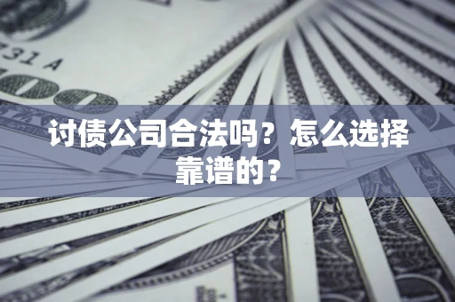 武汉讨债公司合法吗？怎么选择靠谱的？