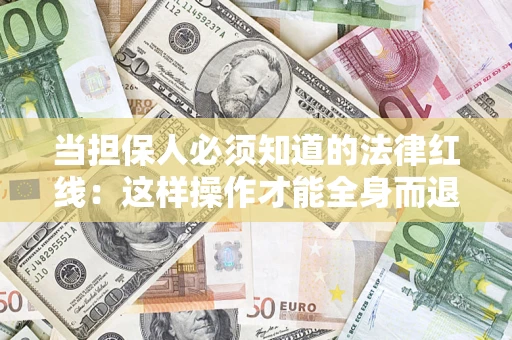 武汉当担保人必须知道的法律红线：这样操作才能全身而退