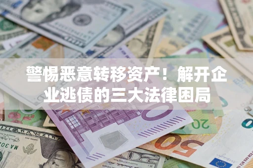 武汉警惕恶意转移资产！解开企业逃债的三大法律困局