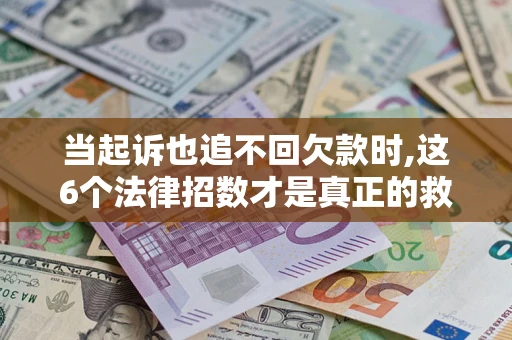 武汉当起诉也追不回欠款时,这6个法律招数才是真正的救命稻草
