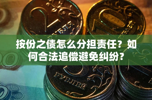 武汉按份之债怎么分担责任？如何合法追偿避免纠纷？
