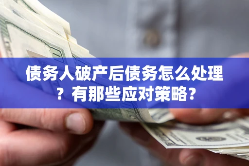 武汉债务人破产后债务怎么处理？有那些应对策略？