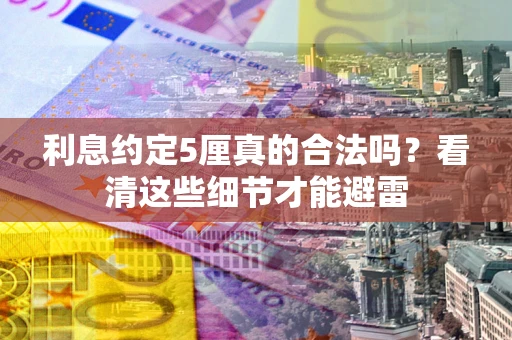 武汉利息约定5厘真的合法吗？看清这些细节才能避雷