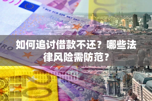 武汉如何追讨借款不还？哪些法律风险需防范？