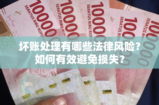 武汉坏账处理有哪些法律风险？如何有效避免损失？