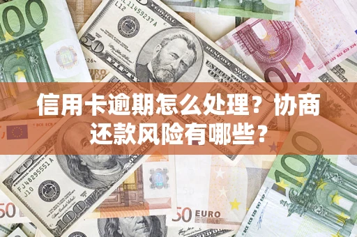 武汉信用卡逾期怎么处理？协商还款风险有哪些？